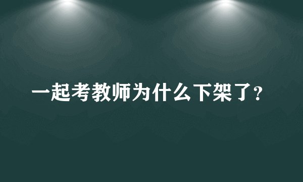 一起考教师为什么下架了？