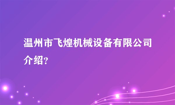 温州市飞煌机械设备有限公司介绍?