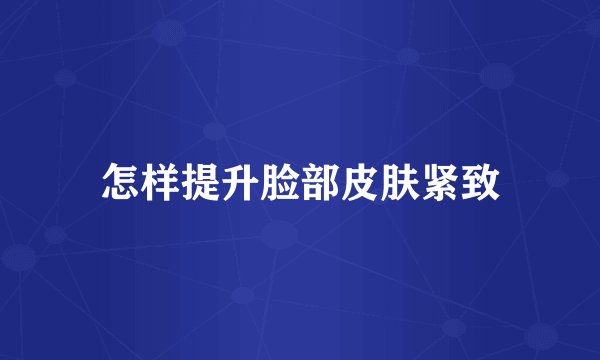 怎样提升脸部皮肤紧致