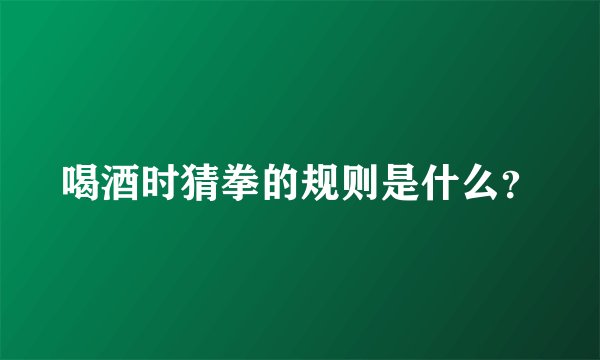 喝酒时猜拳的规则是什么？