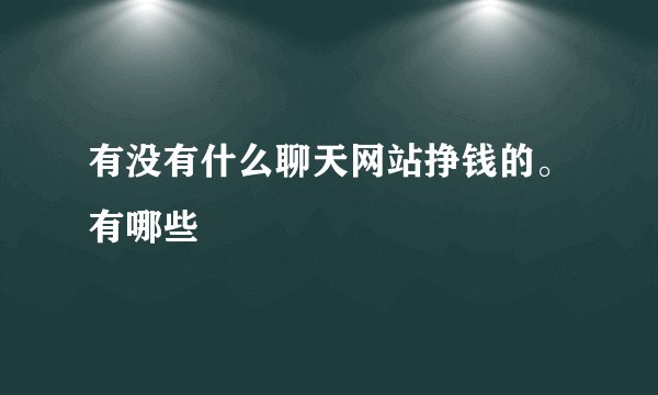 有没有什么聊天网站挣钱的。有哪些