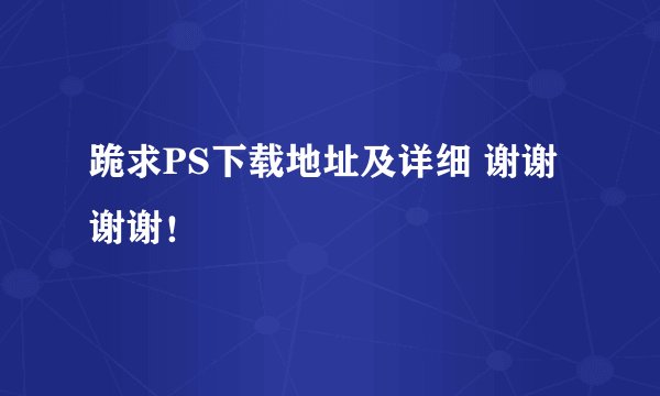 跪求PS下载地址及详细 谢谢谢谢!