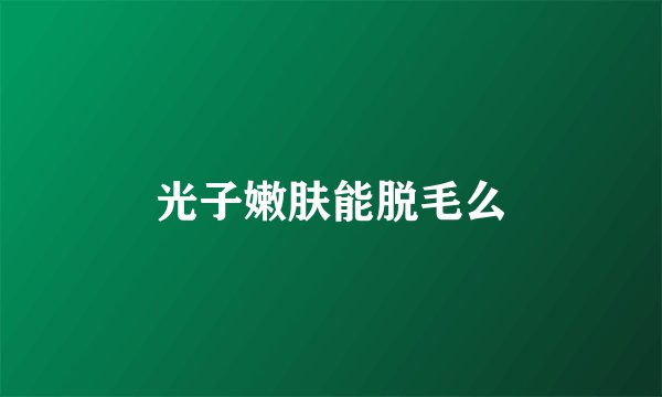光子嫩肤能脱毛么
