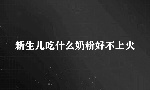 新生儿吃什么奶粉好不上火