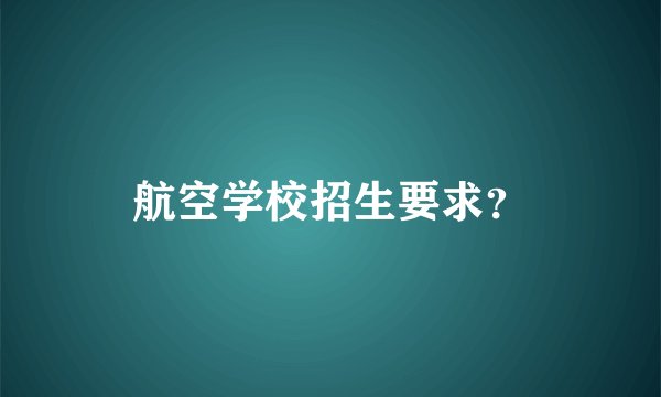 航空学校招生要求？