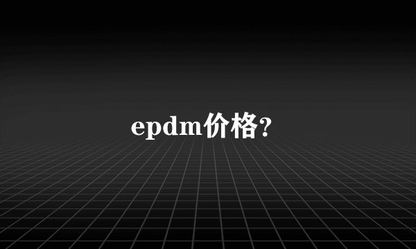 epdm价格？