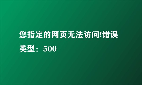 您指定的网页无法访问!错误类型：500