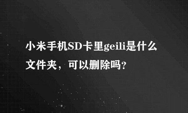 小米手机SD卡里geili是什么文件夹,可以删除吗?