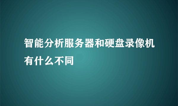 智能分析服务器和硬盘录像机有什么不同