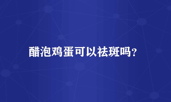 醋泡鸡蛋可以祛斑吗？