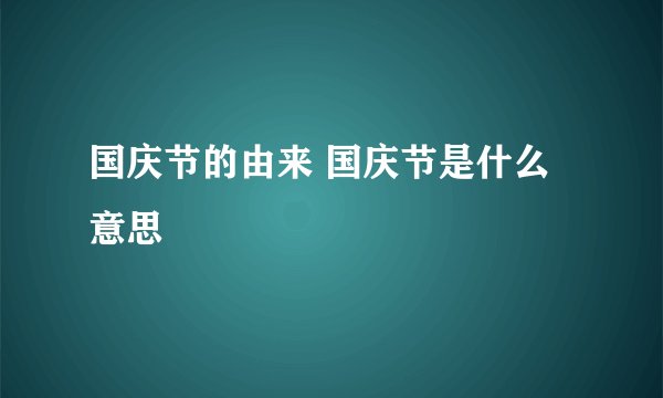 国庆节的由来 国庆节是什么意思