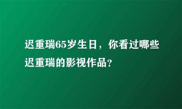 迟重瑞65岁生日，你看过哪些迟重瑞的影视作品？