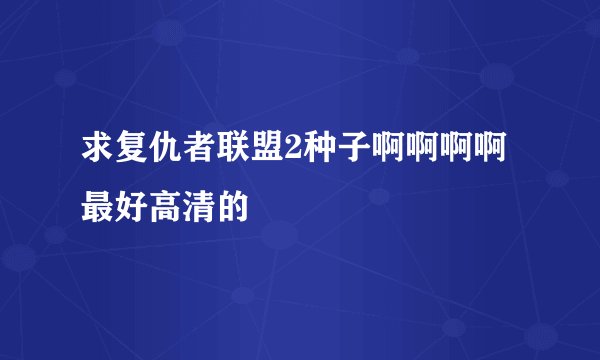 求复仇者联盟2种子啊啊啊啊 最好高清的