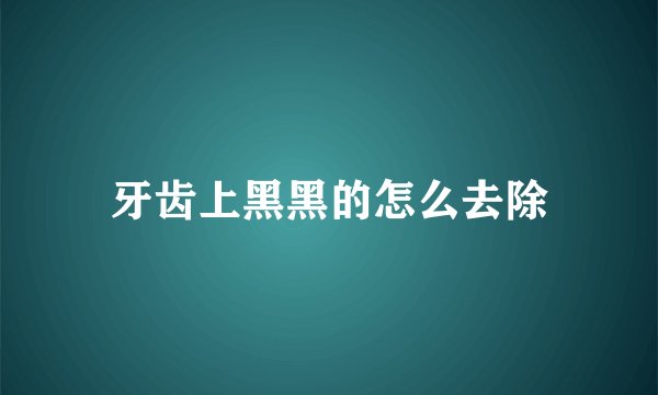 牙齿上黑黑的怎么去除