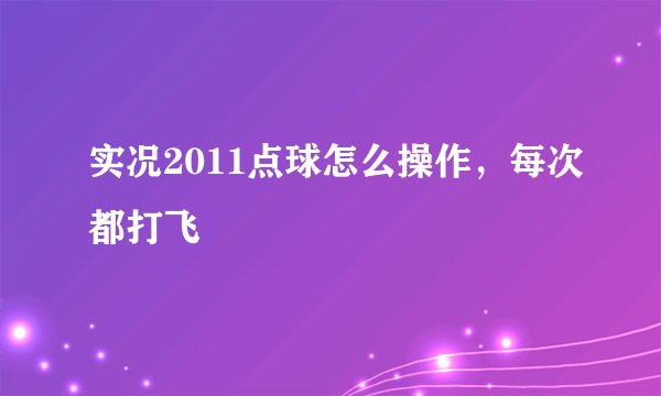 实况2011点球怎么操作，每次都打飞