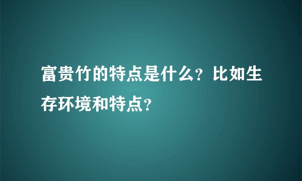 富贵竹的特点是什么？比如生存环境和特点？