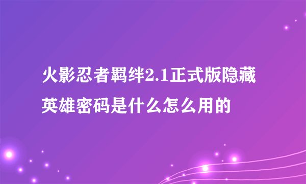 火影忍者羁绊2.1正式版隐藏英雄密码是什么怎么用的