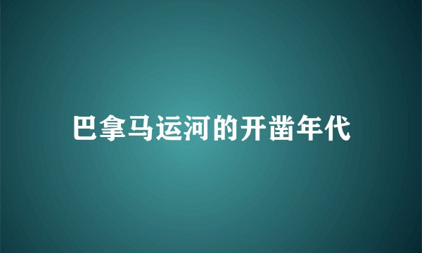 巴拿马运河的开凿年代