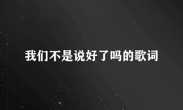 我们不是说好了吗的歌词