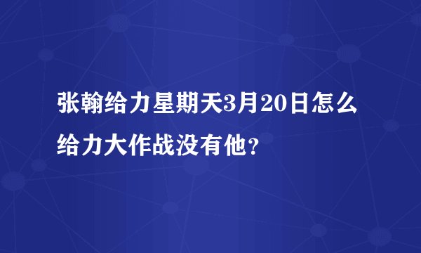张翰给力星期天3月20日怎么给力大作战没有他？