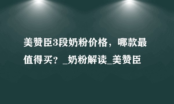 美赞臣3段奶粉价格，哪款最值得买？_奶粉解读_美赞臣