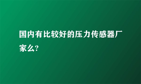 国内有比较好的压力传感器厂家么?