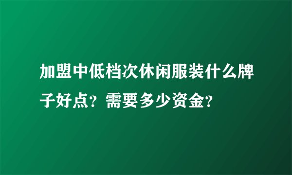 加盟中低档次休闲服装什么牌子好点?需要多少资金?
