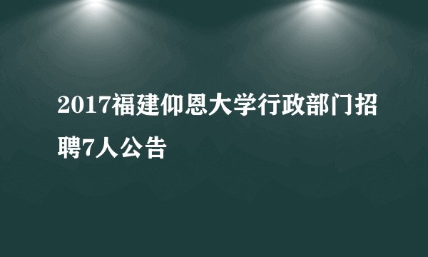 2017福建仰恩大学行政部门招聘7人公告