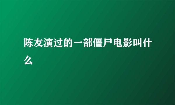 陈友演过的一部僵尸电影叫什么