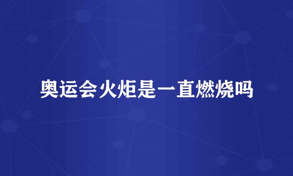 奥运会火炬是一直燃烧吗