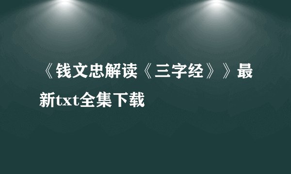 《钱文忠解读《三字经》》最新txt全集下载
