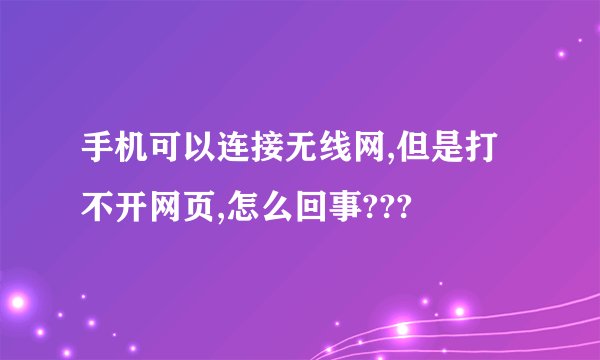 手机可以连接无线网,但是打不开网页,怎么回事???