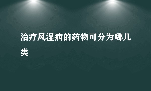 治疗风湿病的药物可分为哪几类