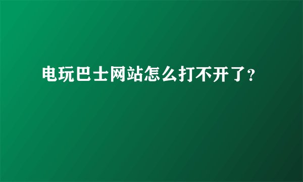 电玩巴士网站怎么打不开了？