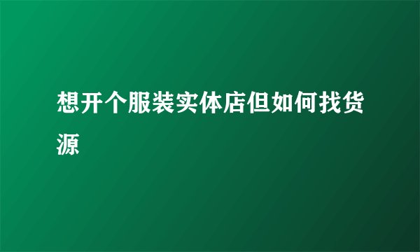 想开个服装实体店但如何找货源
