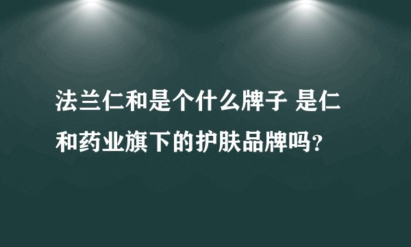 法兰仁和是个什么牌子 是仁和药业旗下的护肤品牌吗？