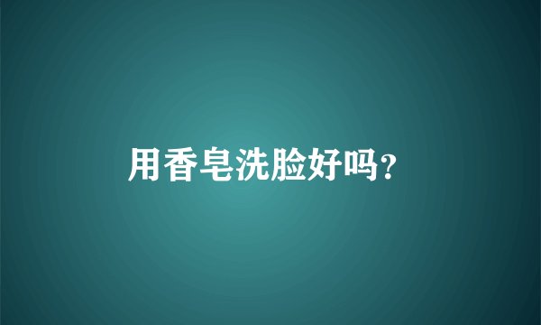 用香皂洗脸好吗？