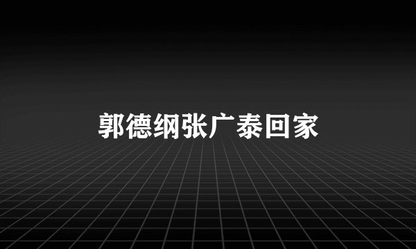 郭德纲张广泰回家