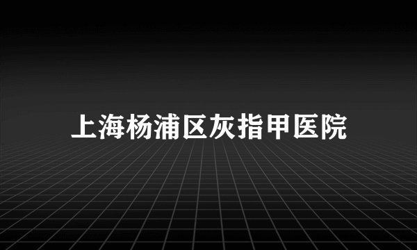 上海杨浦区灰指甲医院