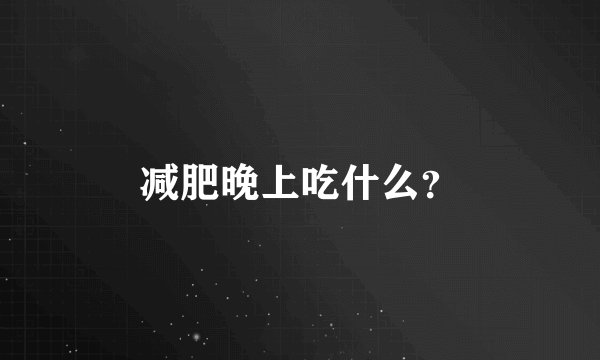 减肥晚上吃什么?