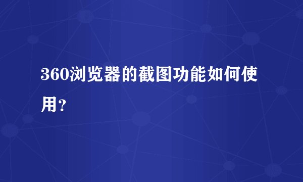 360浏览器的截图功能如何使用？