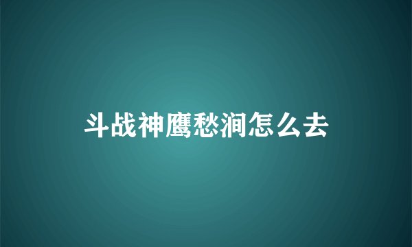 斗战神鹰愁涧怎么去