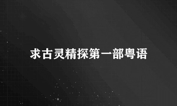 求古灵精探第一部粤语