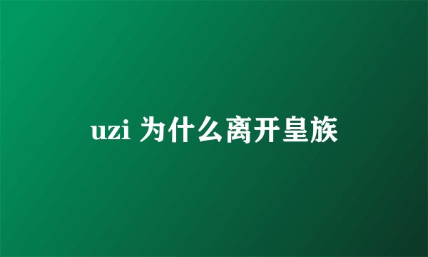 uzi 为什么离开皇族