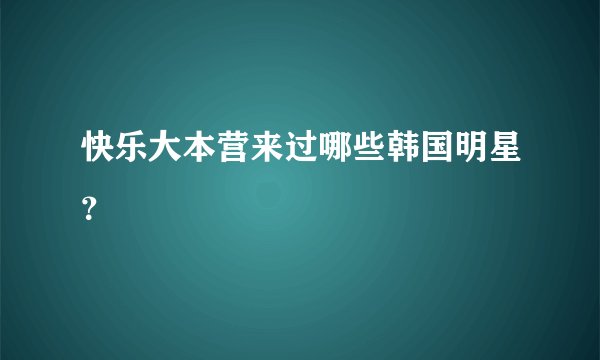 快乐大本营来过哪些韩国明星？