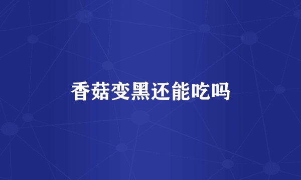 香菇变黑还能吃吗