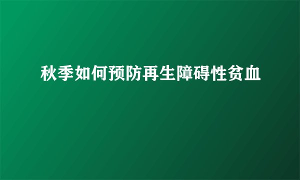 秋季如何预防再生障碍性贫血
