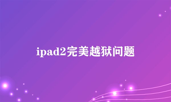 ipad2完美越狱问题