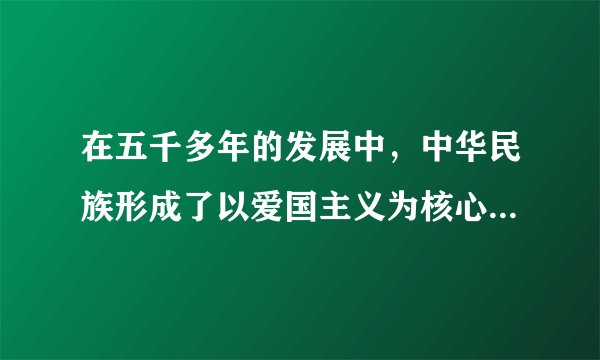 在五千多年的发展中，中华民族形成了以爱国主义为核心的团结统一、爱好和平、勤劳勇敢、自强不息的伟大民族精神。当代中国，我们要坚持以热爱祖国为荣、以危害祖国为耻，大力弘扬民族精神和爱国主义传统。新时期爱国主义思想集中表现在（）