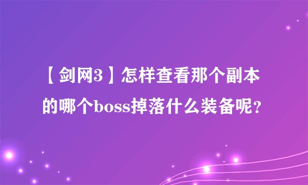 【剑网3】怎样查看那个副本的哪个boss掉落什么装备呢?